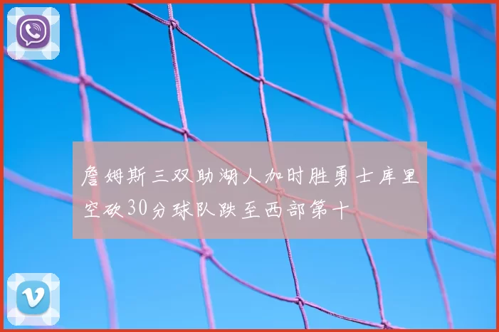 詹姆斯三双助湖人加时胜勇士库里空砍30分球队跌至西部第十