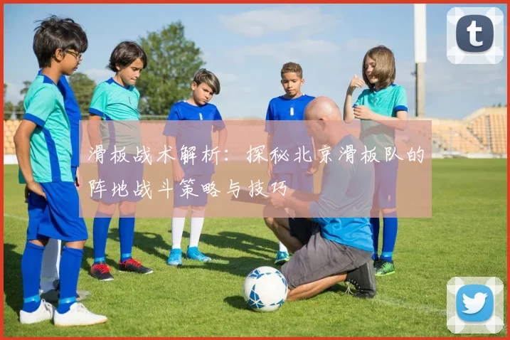 滑板战术解析:探秘北京滑板队的阵地战斗策略与技巧