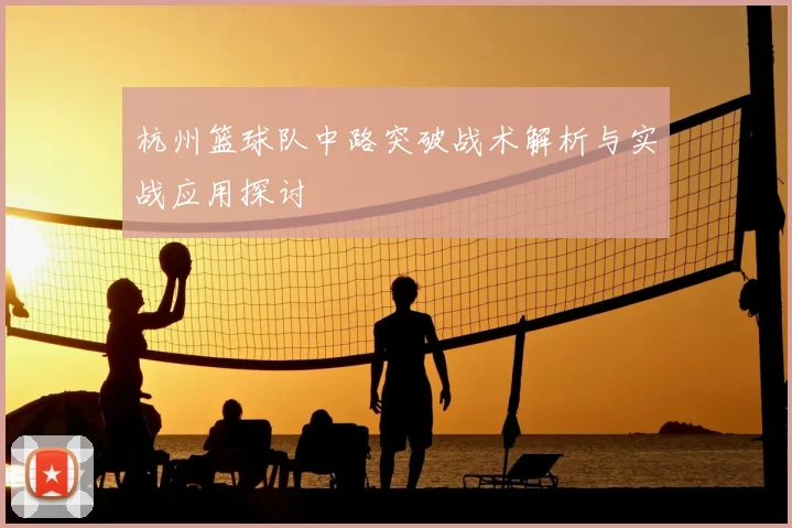 杭州篮球队中路突破战术解析与实战应用探讨