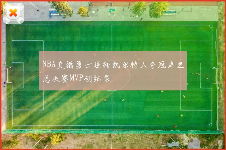 NBA直播勇士逆转凯尔特人夺冠库里总决赛MVP创纪录