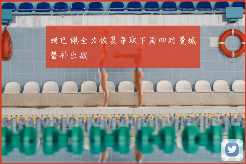 姆巴佩全力恢复争取下周四对曼城替补出战