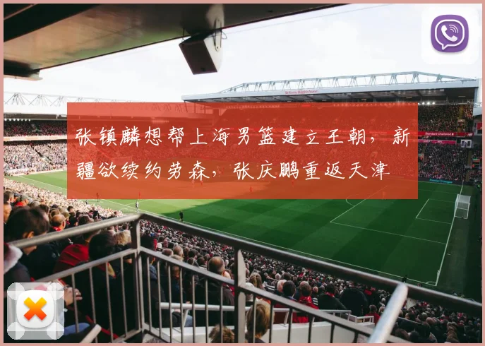 张镇麟想帮上海男篮建立王朝,新疆欲续约劳森,张庆鹏重返天津