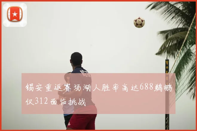 锡安重返赛场湖人胜率高达688鹈鹕仅312面临挑战