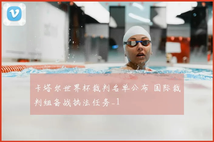 卡塔尔世界杯裁判名单公布 国际裁判组备战执法任务_1
