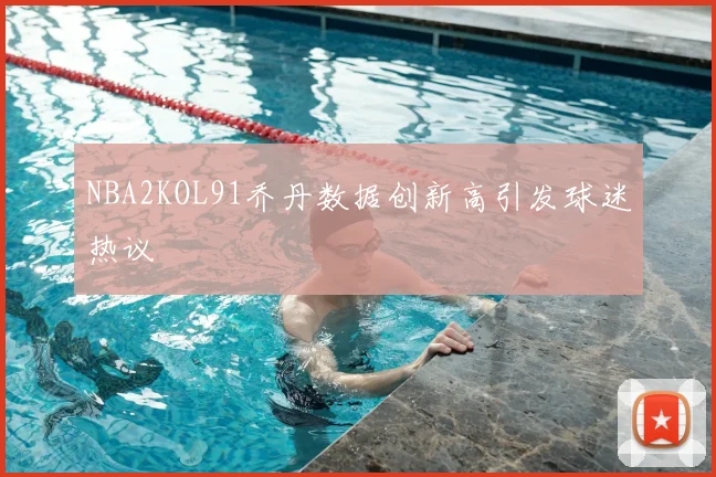 NBA2KOL91乔丹数据创新高引发球迷热议