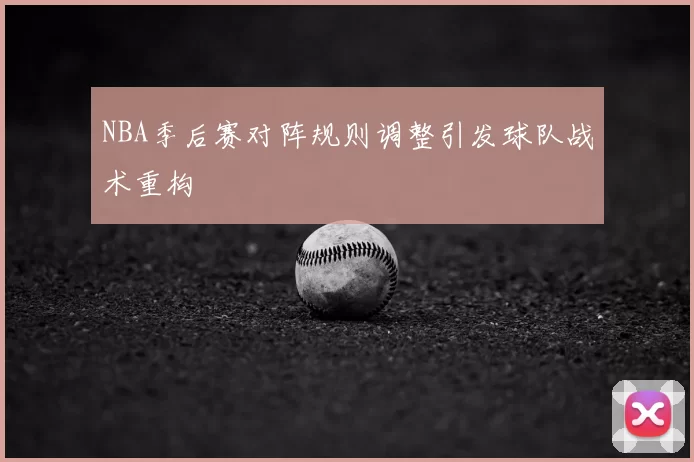 NBA季后赛对阵规则调整引发球队战术重构