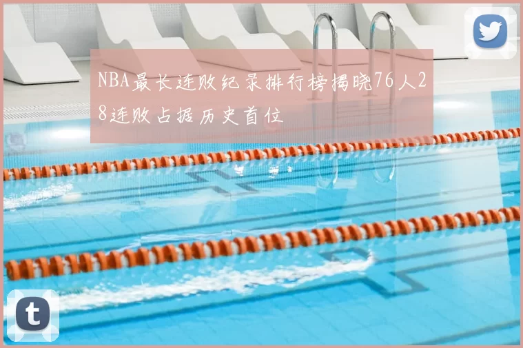 NBA最长连败纪录排行榜揭晓76人28连败占据历史首位