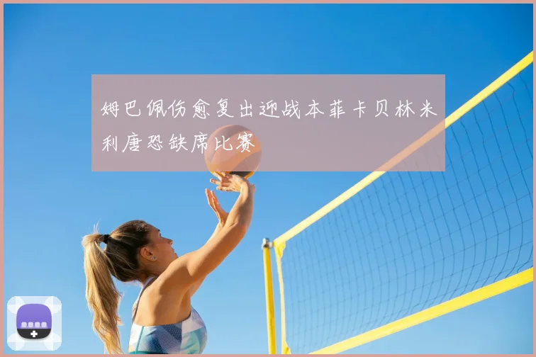 姆巴佩伤愈复出迎战本菲卡贝林米利唐恐缺席比赛