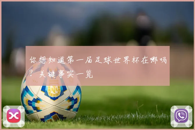 你想知道第一届足球世界杯在哪吗？关键事实一览