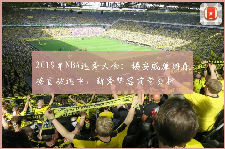 2019年NBA选秀大会：锡安威廉姆森榜首被选中，新秀阵容前景分析