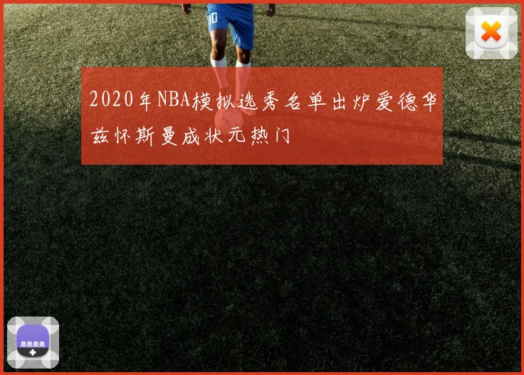 2020年NBA模拟选秀名单出炉爱德华兹怀斯曼成状元热门