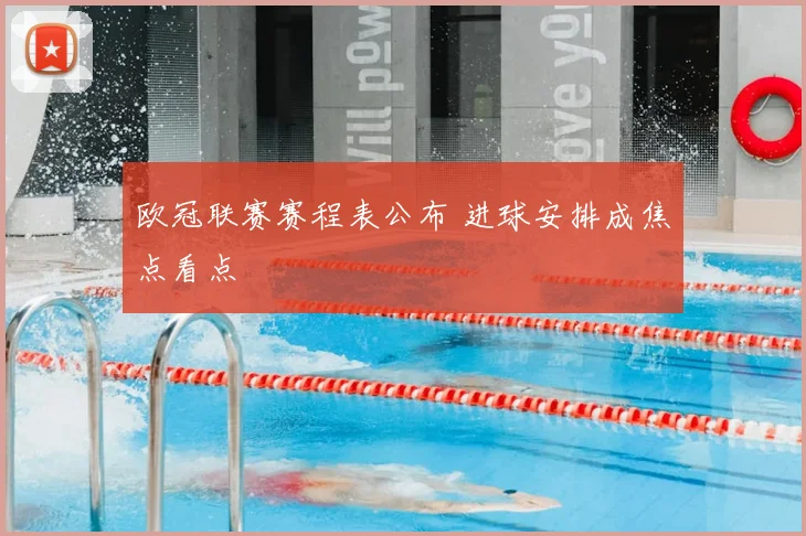 欧冠联赛赛程表公布 进球安排成焦点看点