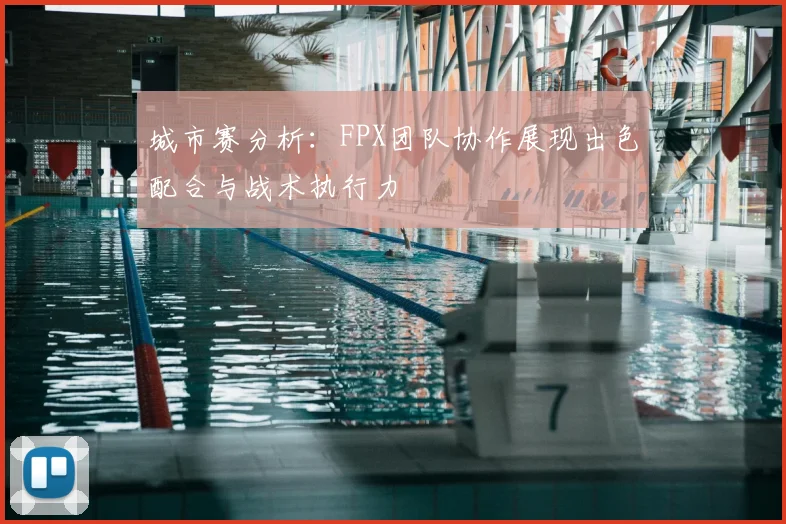城市赛分析：FPX团队协作展现出色配合与战术执行力