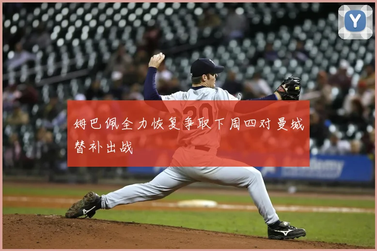 姆巴佩全力恢复争取下周四对曼城替补出战