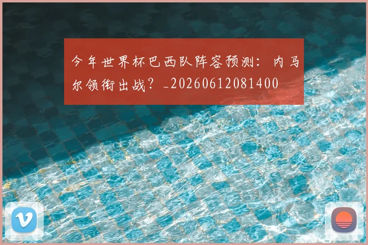 今年世界杯巴西队阵容预测:内马尔领衔出战?_20260612081400