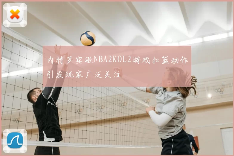 内特罗宾逊NBA2KOL2游戏扣篮动作引发玩家广泛关注