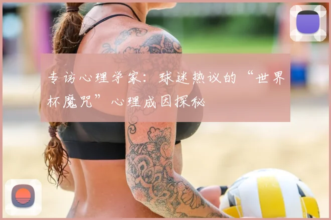 专访心理学家:球迷热议的“世界杯魔咒”心理成因探秘