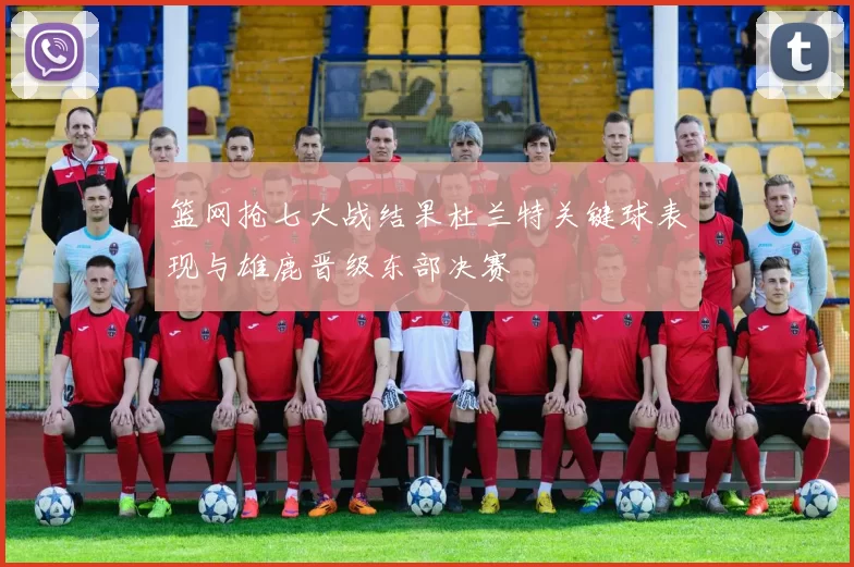 篮网抢七大战结果杜兰特关键球表现与雄鹿晋级东部决赛