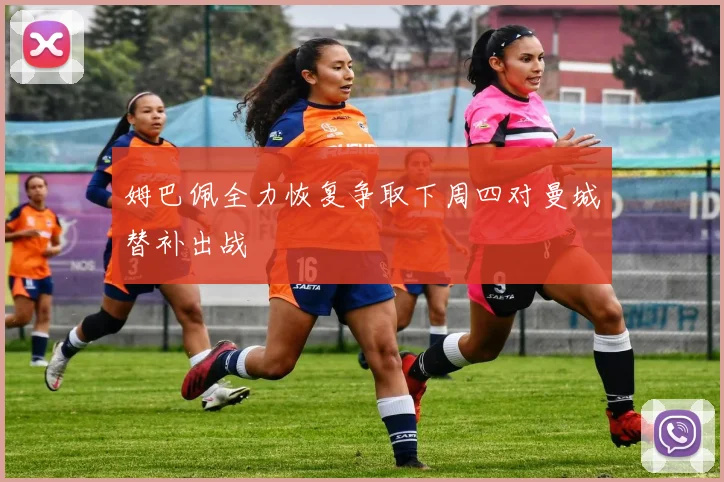 姆巴佩全力恢复争取下周四对曼城替补出战