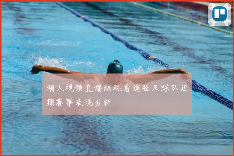 湖人视频直播线观看途径及球队近期赛事表现分析