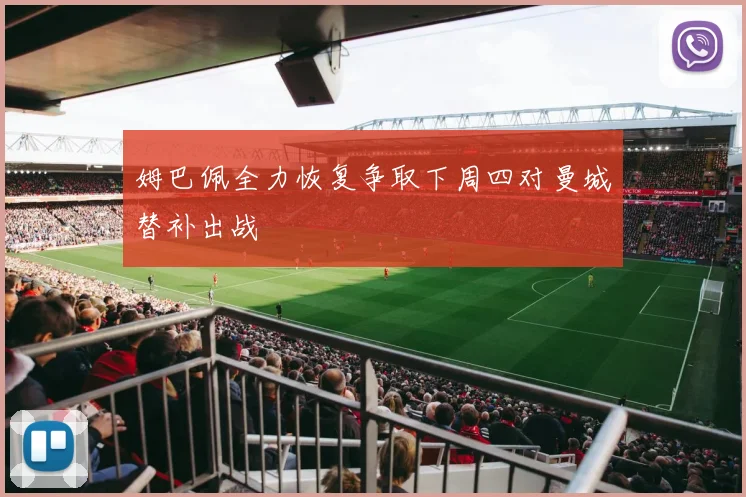 姆巴佩全力恢复争取下周四对曼城替补出战