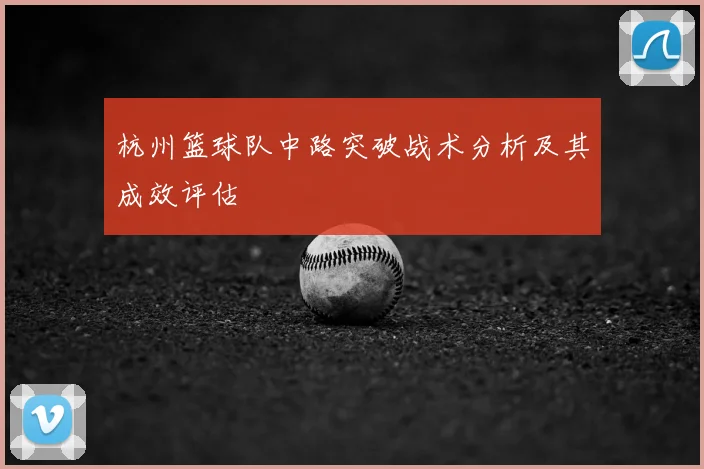 杭州篮球队中路突破战术分析及其成效评估