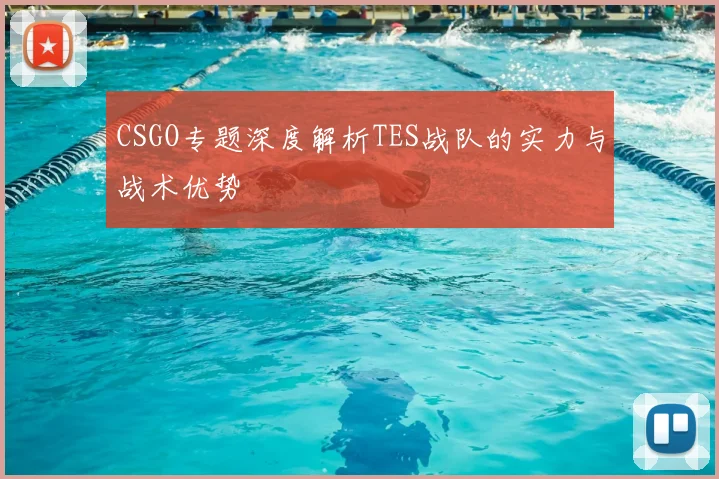 CSGO专题深度解析TES战队的实力与战术优势