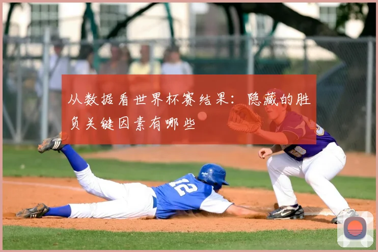 从数据看世界杯赛结果:隐藏的胜负关键因素有哪些