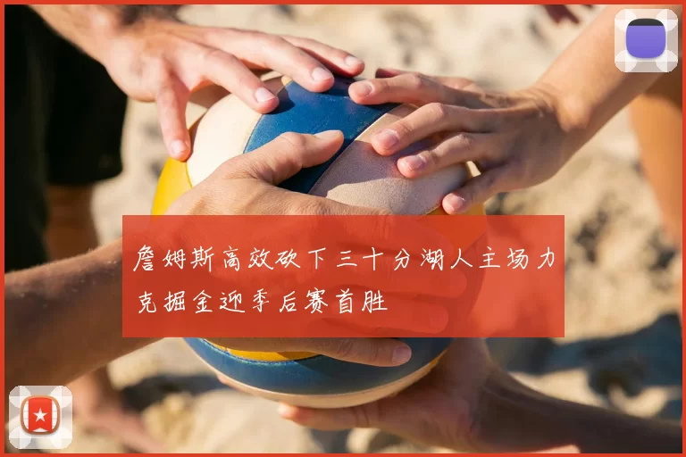 詹姆斯高效砍下三十分湖人主场力克掘金迎季后赛首胜
