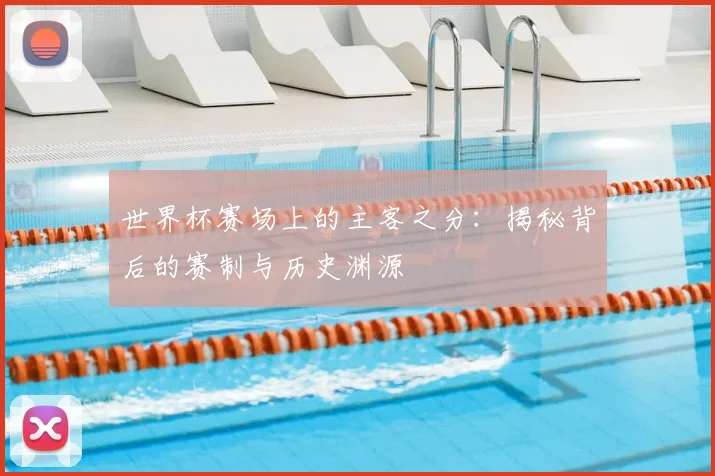 世界杯赛场上的主客之分:揭秘背后的赛制与历史渊源