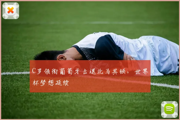 C罗领衔葡萄牙击退北马其顿,世界杯梦想延续