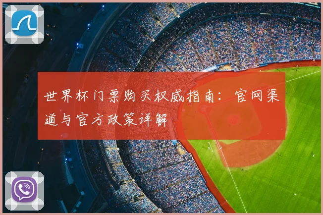 世界杯门票购买权威指南：官网渠道与官方政策详解