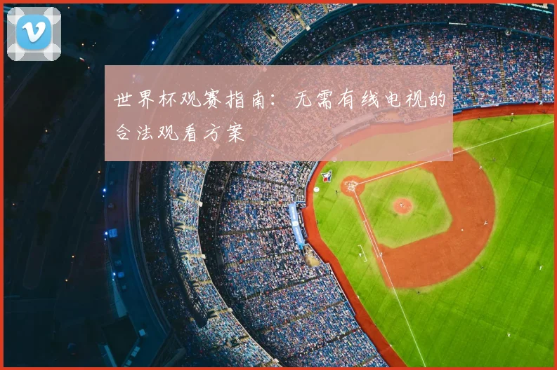 世界杯观赛指南:无需有线电视的合法观看方案