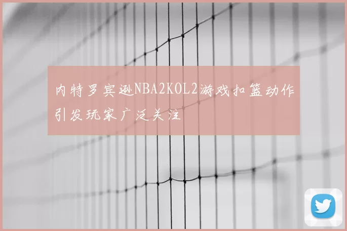 内特罗宾逊NBA2KOL2游戏扣篮动作引发玩家广泛关注