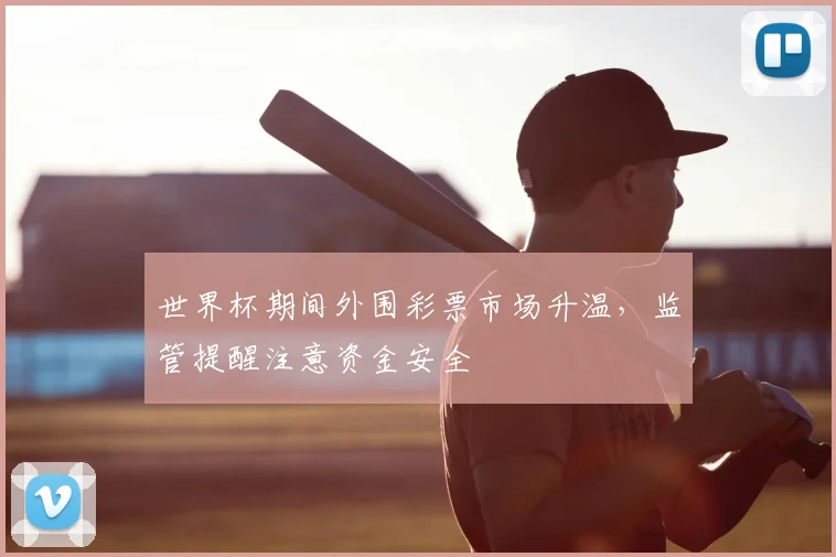 世界杯期间外围彩票市场升温，监管提醒注意资金安全