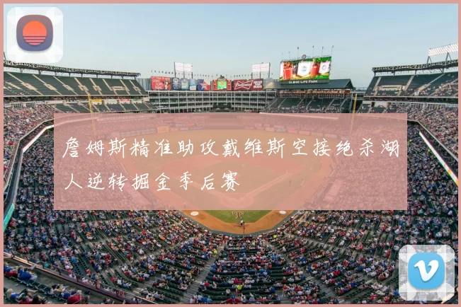 詹姆斯精准助攻戴维斯空接绝杀湖人逆转掘金季后赛