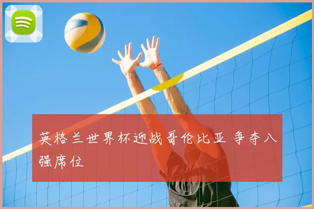 英格兰世界杯迎战哥伦比亚 争夺八强席位