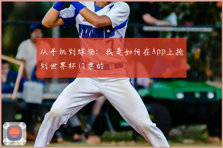 从手机到球场：我是如何在App上抢到世界杯门票的