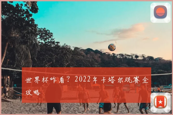 世界杯咋看?2022年卡塔尔观赛全攻略