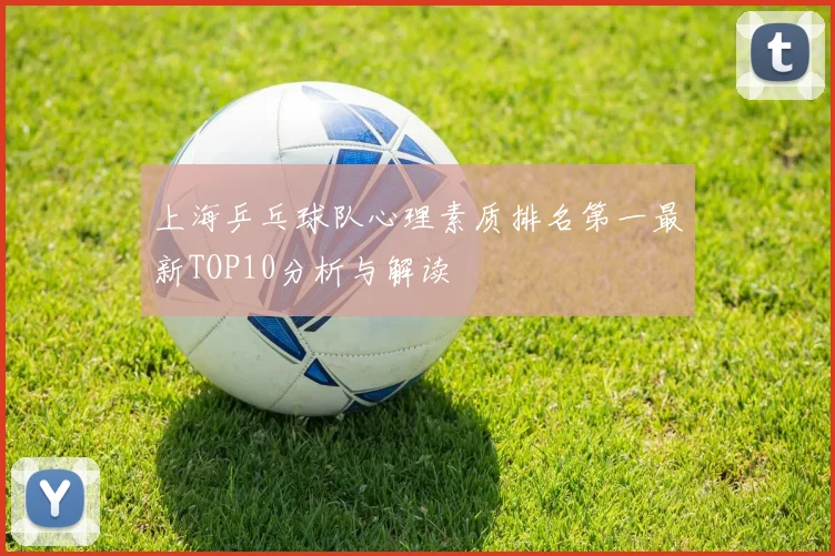 上海乒乓球队心理素质排名第一最新TOP10分析与解读