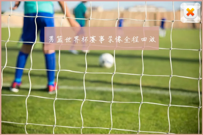 男篮世界杯赛事录像全程回放