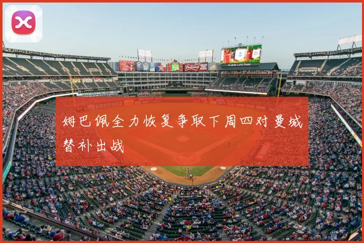 姆巴佩全力恢复争取下周四对曼城替补出战