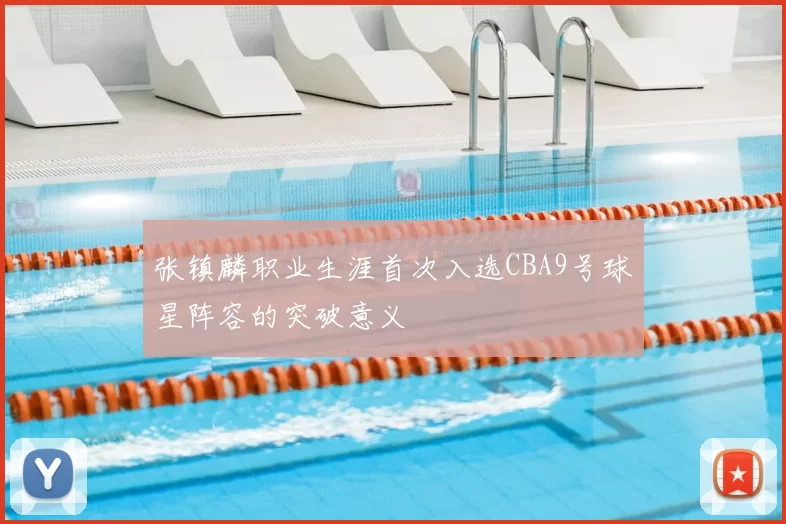 张镇麟职业生涯首次入选CBA9号球星阵容的突破意义