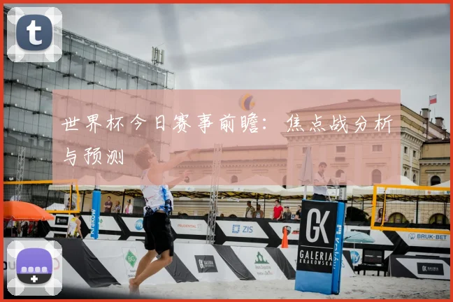 世界杯今日赛事前瞻：焦点战分析与预测