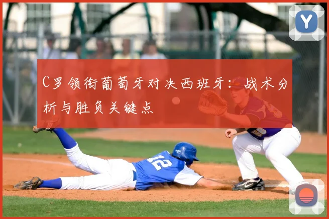 C罗领衔葡萄牙对决西班牙:战术分析与胜负关键点