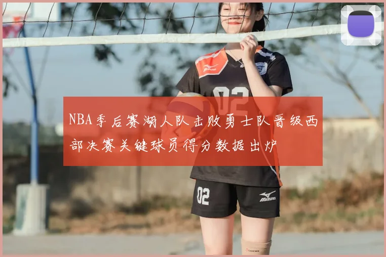NBA季后赛湖人队击败勇士队晋级西部决赛关键球员得分数据出炉