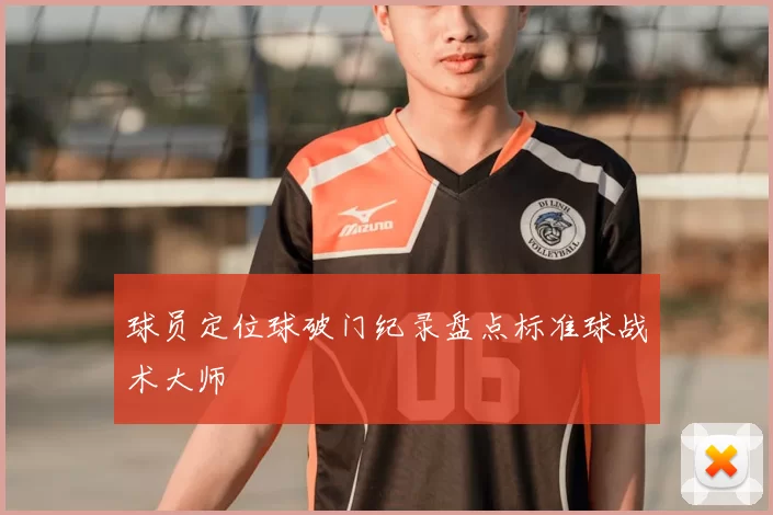 球员定位球破门纪录盘点标准球战术大师
