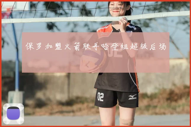 保罗加盟火箭联手哈登组超级后场
