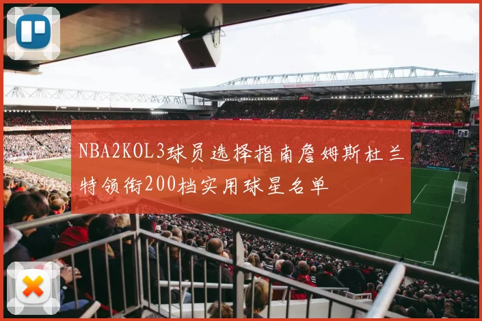 NBA2KOL3球员选择指南詹姆斯杜兰特领衔200档实用球星名单