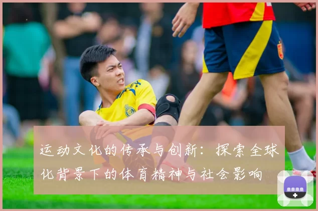 运动文化的传承与创新：探索全球化背景下的体育精神与社会影响